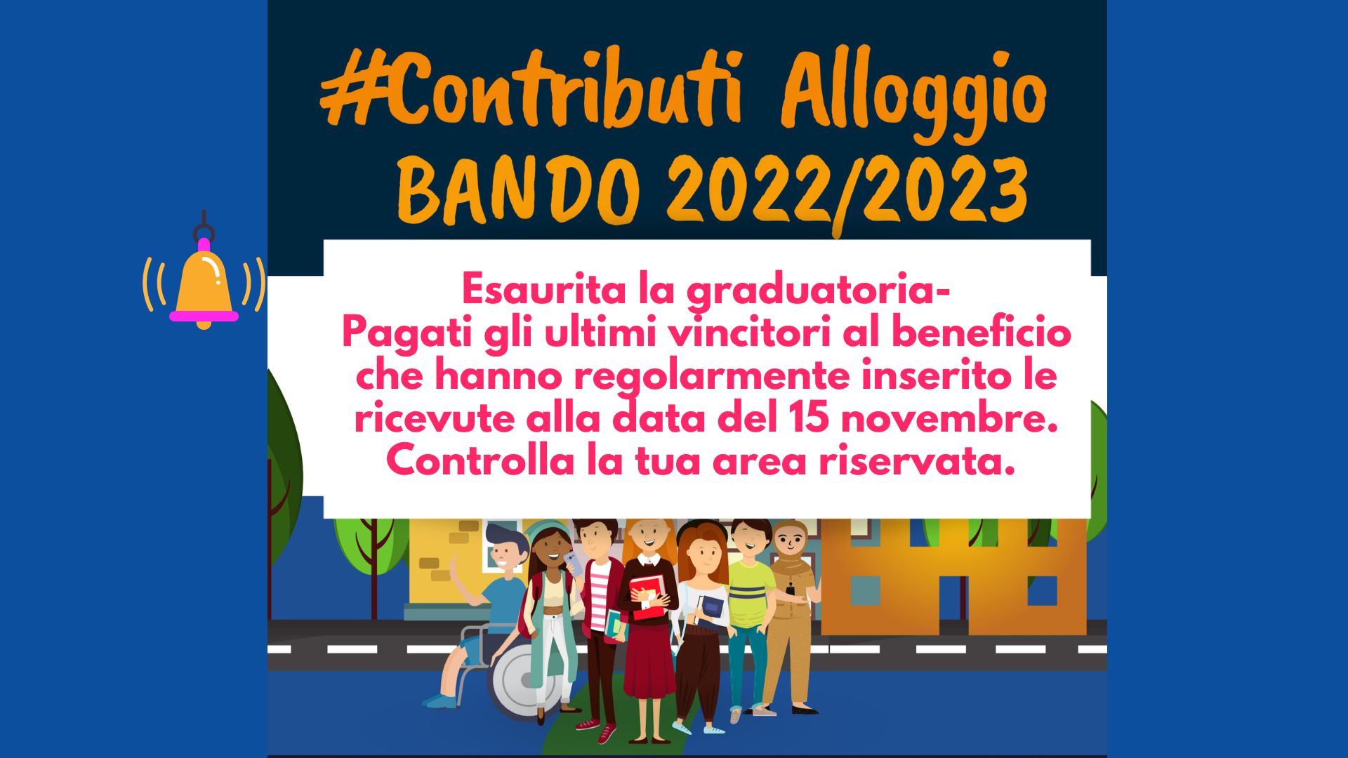 Contributi Alloggio-Bando 2022/2023- Esaurita la graduatoria- Pagati gli ultimi vincitori al beneficio che hanno regolarmente inserito le ricevute alla data del 15 novembre- Controlla la tua area riservata.